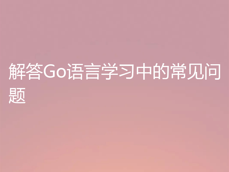 解答Go语言学习中的常见问题