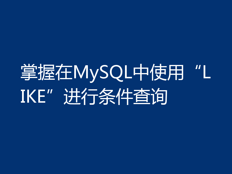 掌握在MySQL中使用“LIKE”进行条件查询
