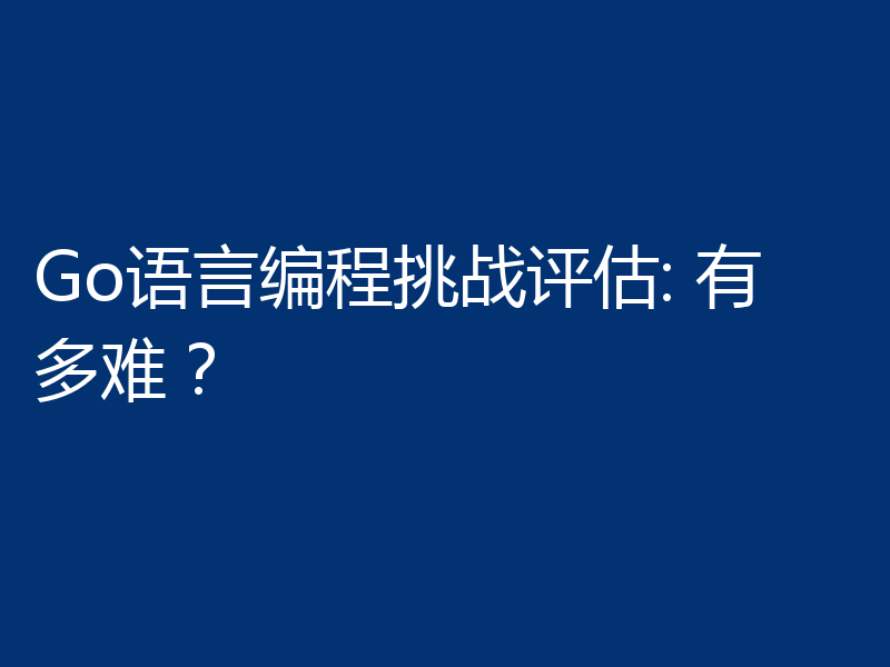 Go语言编程挑战评估: 有多难？