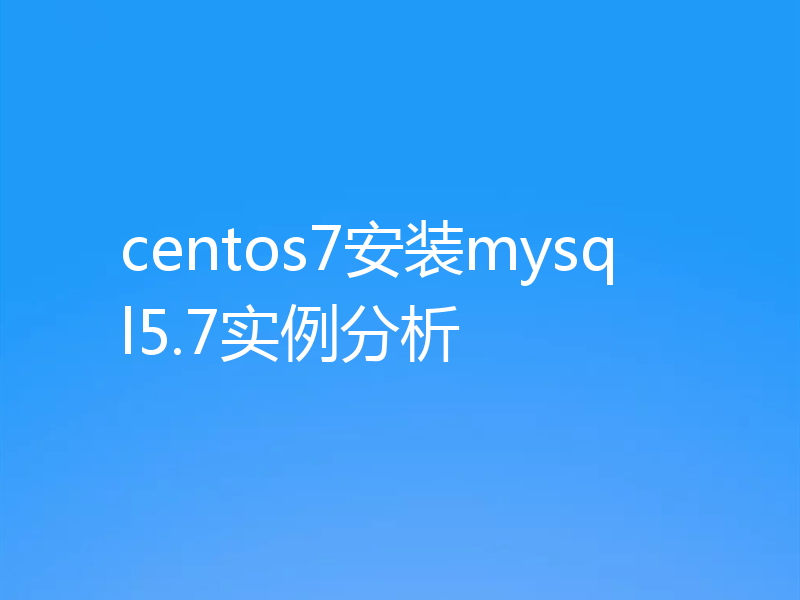 centos7安装mysql5.7实例分析