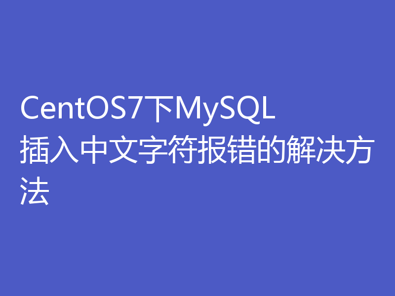 CentOS7下MySQL插入中文字符报错的解决方法