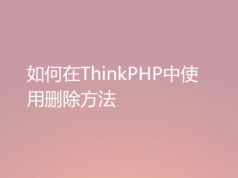 如何在ThinkPHP中使用删除方法
