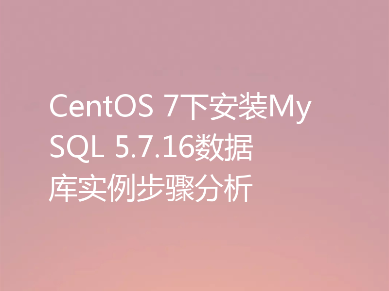 CentOS 7下安装MySQL 5.7.16数据库实例步骤分析