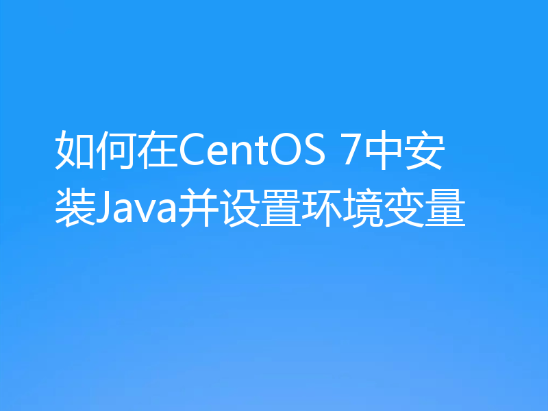 如何在CentOS 7中安装Java并设置环境变量