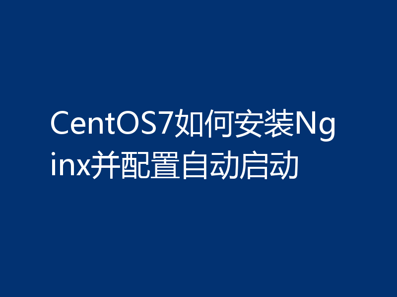 CentOS7如何安装Nginx并配置自动启动