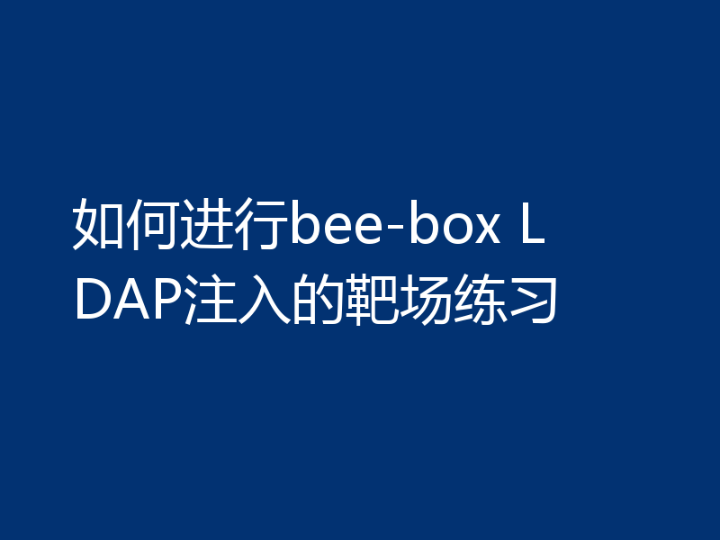 如何进行bee-box LDAP注入的靶场练习