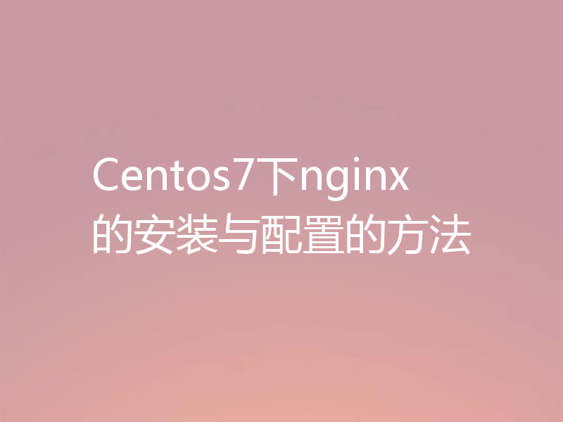 Centos7下nginx的安装与配置的方法