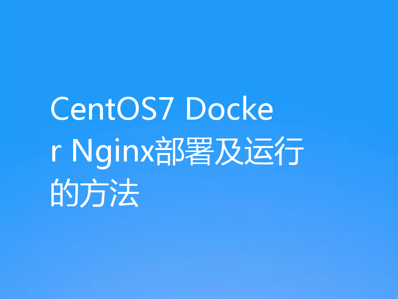 CentOS7 Docker Nginx部署及运行的方法