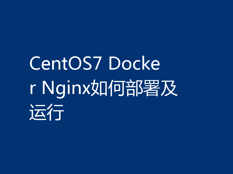 CentOS7 Docker Nginx如何部署及运行