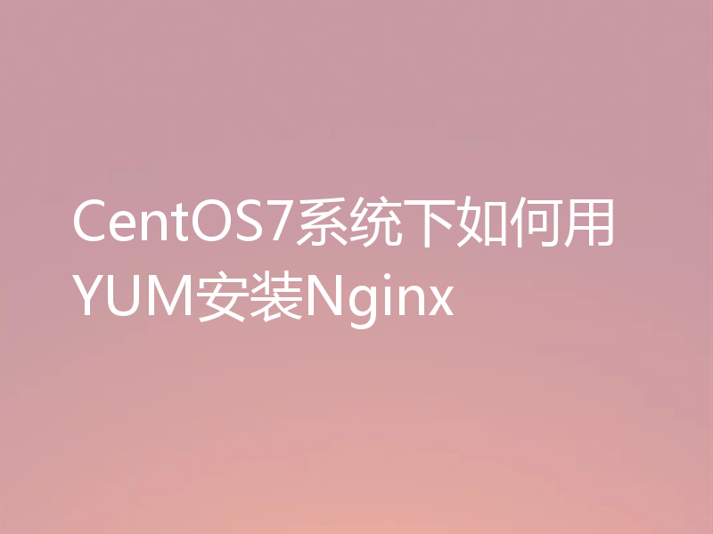 CentOS7系统下如何用YUM安装Nginx