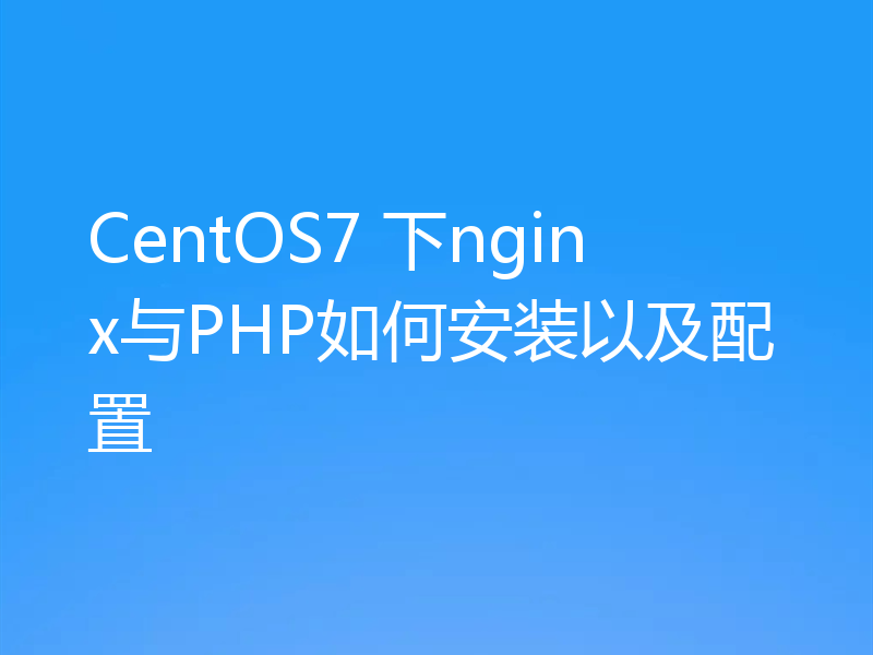CentOS7 下nginx与PHP如何安装以及配置