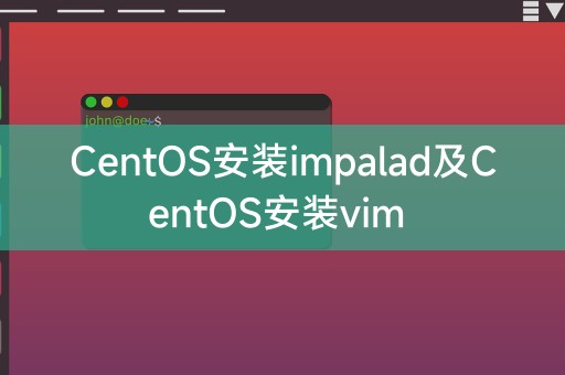 CentOS安装impalad和CentOS安装vim的步骤