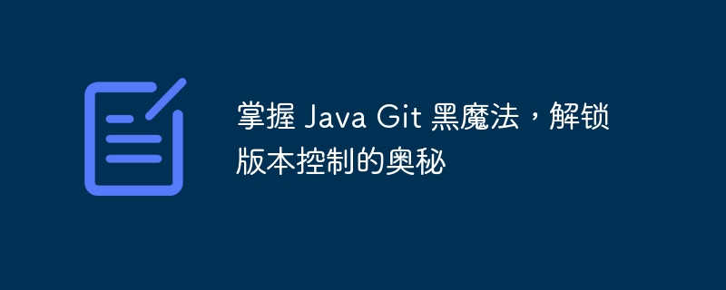 掌握 Java Git 黑魔法，解锁版本控制的奥秘