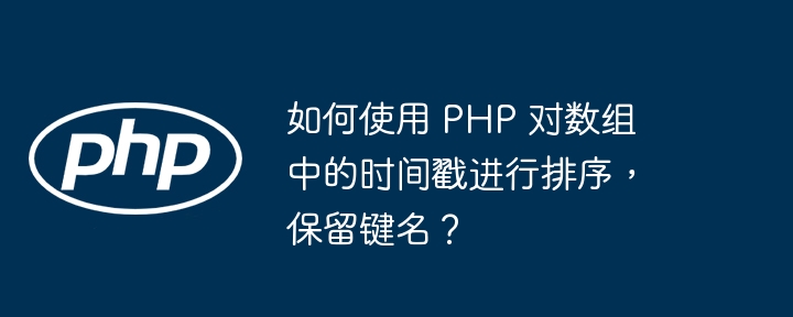 如何使用 PHP 对数组中的时间戳进行排序，保留键名？