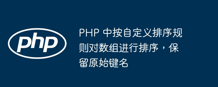 PHP 中按自定义排序规则对数组进行排序，保留原始键名
