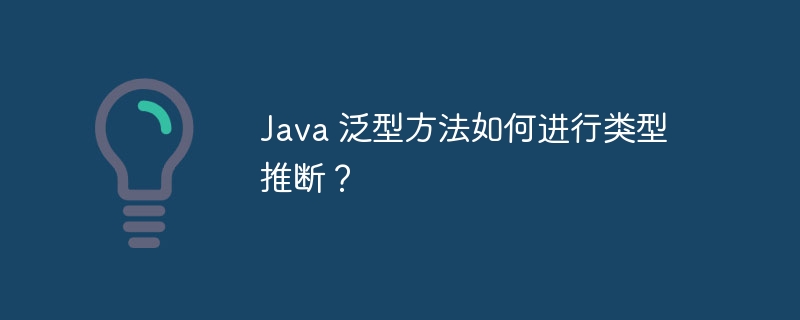 Java 泛型方法如何进行类型推断？