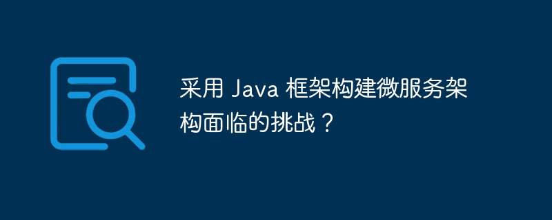 采用 Java 框架构建微服务架构面临的挑战？