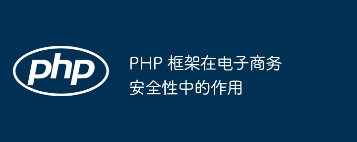 PHP 框架在电子商务安全性中的作用