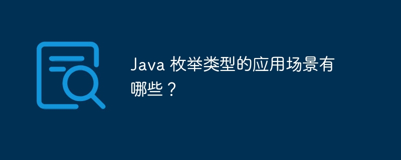 Java 枚举类型的应用场景有哪些？