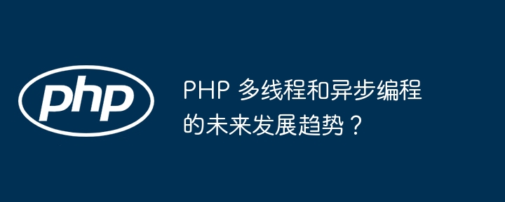 PHP 多线程和异步编程的未来发展趋势？