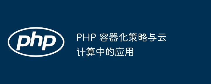 PHP 容器化策略与云计算中的应用