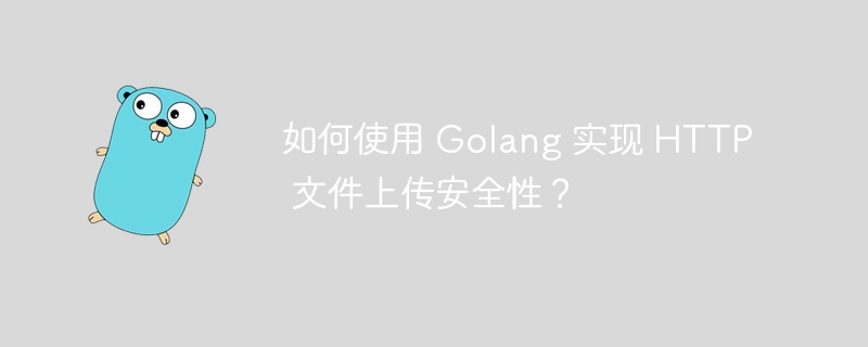 如何使用 Golang 实现 HTTP 文件上传安全性？