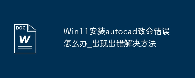Win11安装autocad致命错误怎么办_出现出错解决方法