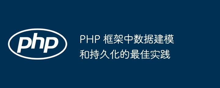 PHP 框架中数据建模和持久化的最佳实践