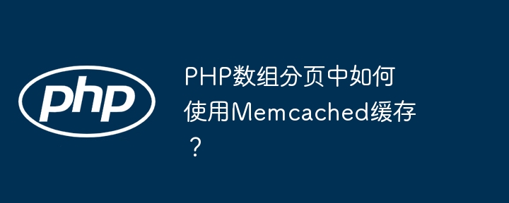 PHP数组分页中如何使用Memcached缓存？