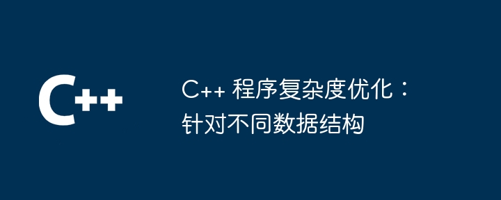 C++ 程序复杂度优化：针对不同数据结构