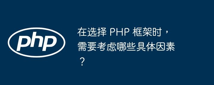 在选择 PHP 框架时，需要考虑哪些具体因素？