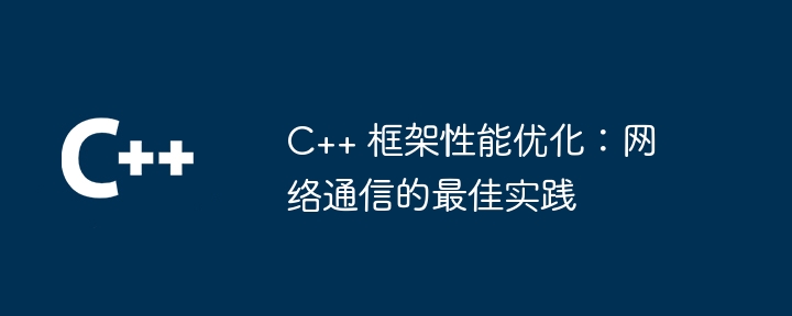 C++ 框架性能优化：网络通信的最佳实践