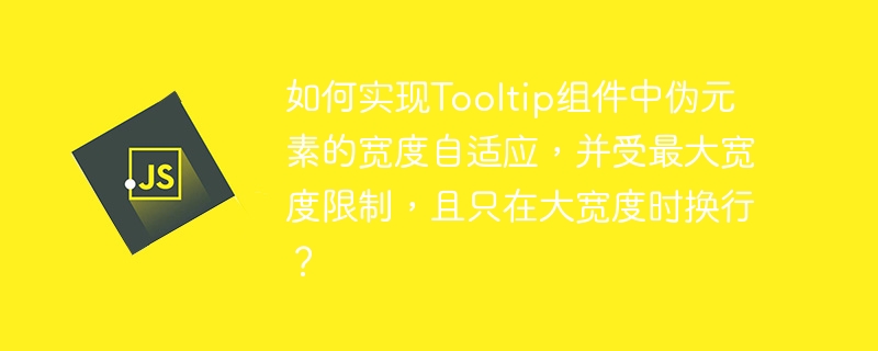 如何实现Tooltip组件中伪元素的宽度自适应，并受最大宽度限制，且只在大宽度时换行？