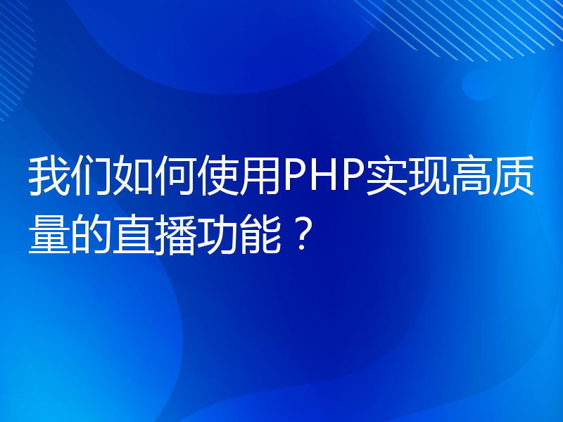 我们如何使用PHP实现高质量的直播功能？