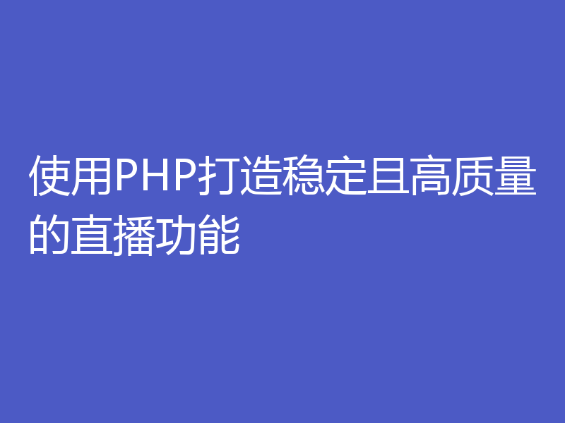 使用PHP打造稳定且高质量的直播功能