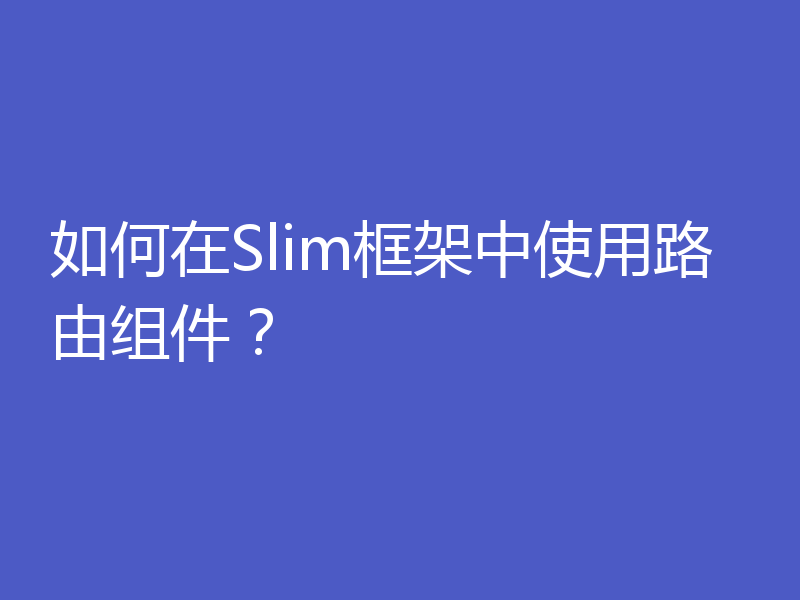 如何在Slim框架中使用路由组件？