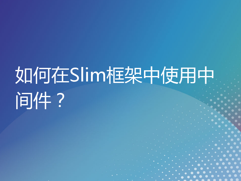 如何在Slim框架中使用中间件？