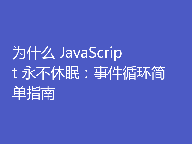 为什么 JavaScript 永不休眠：事件循环简单指南