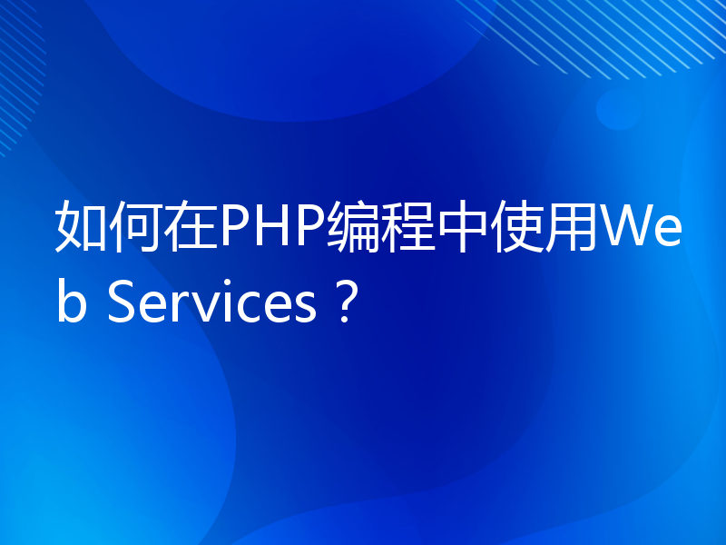 如何在PHP编程中使用Web Services？