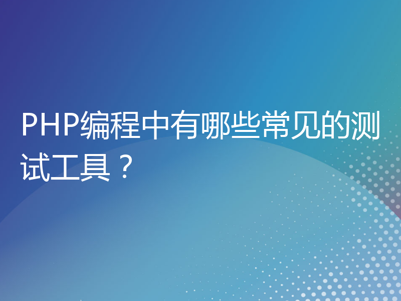 PHP编程中有哪些常见的测试工具？