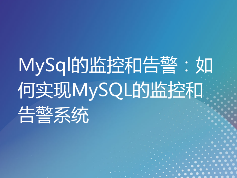 MySql的监控和告警：如何实现MySQL的监控和告警系统