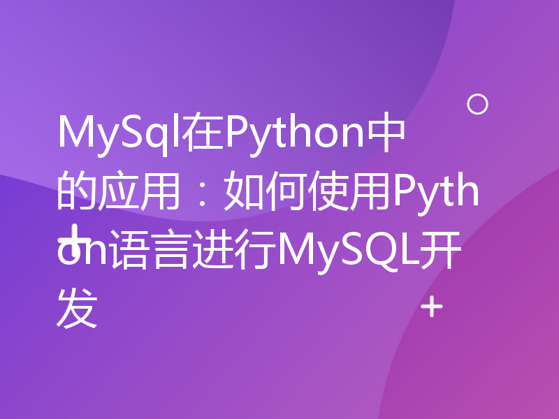 MySql在Python中的应用：如何使用Python语言进行MySQL开发
