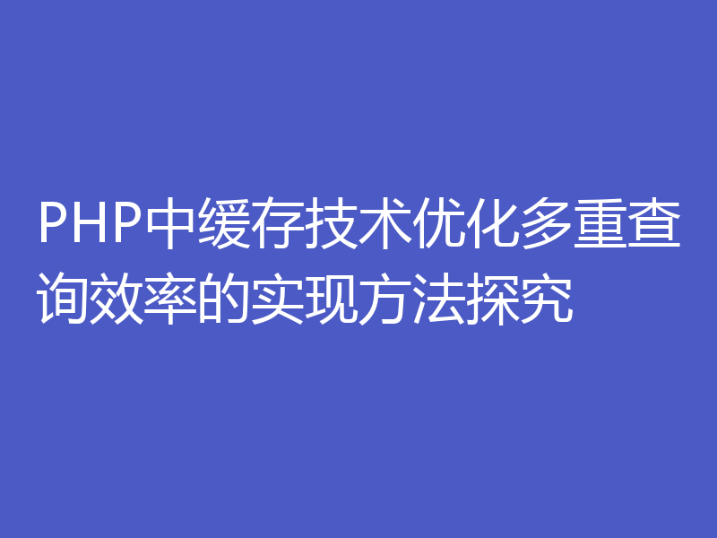 PHP中缓存技术优化多重查询效率的实现方法探究