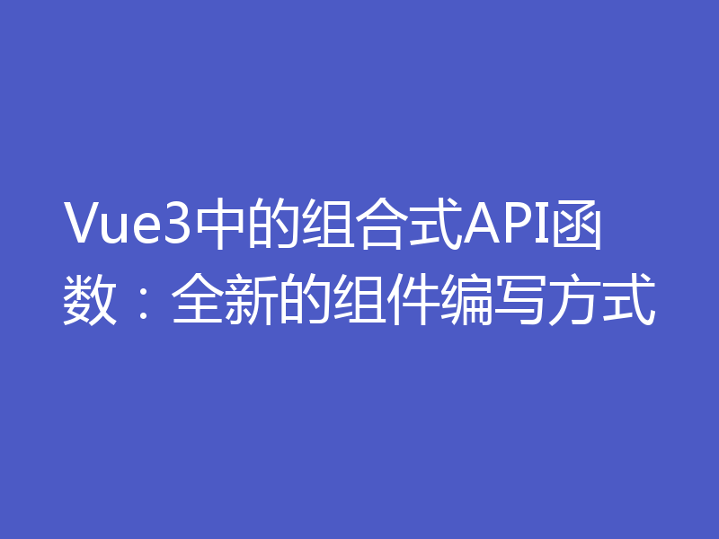 Vue3中的组合式API函数：全新的组件编写方式