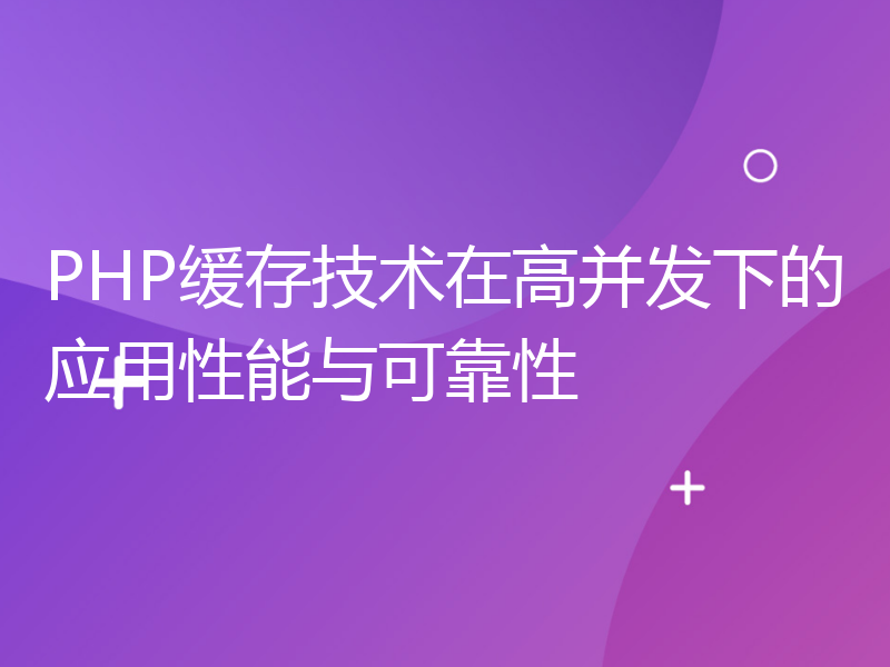 PHP缓存技术在高并发下的应用性能与可靠性