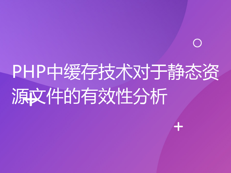 PHP中缓存技术对于静态资源文件的有效性分析