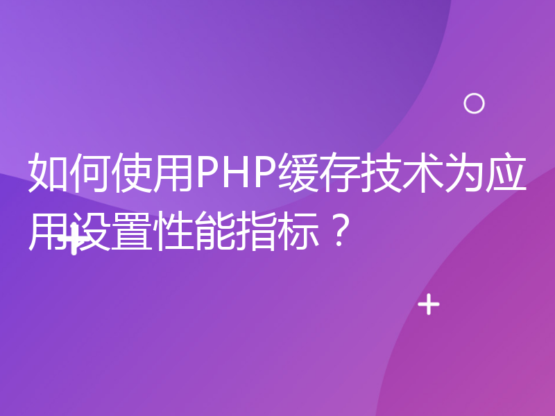 如何使用PHP缓存技术为应用设置性能指标？