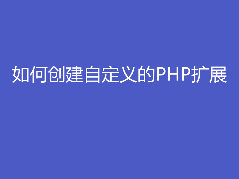 如何创建自定义的PHP扩展