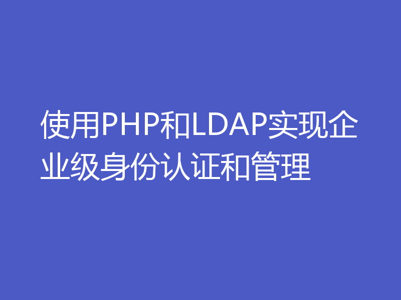 使用PHP和LDAP实现企业级身份认证和管理