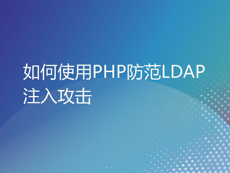 如何使用PHP防范LDAP注入攻击